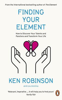 Finding Your Element: How To Discover Your Talents And Passions And Transform Your Life