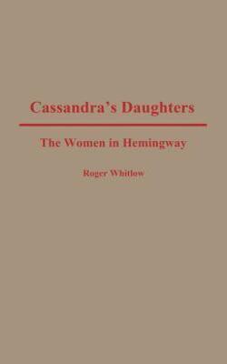 Cassandra*s Daughters : The Women In Hemingway (contributions In Women*s Studies)