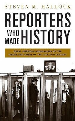 Reporters Who Made History: Great American Journalists On The Issues And Crises Of The Late 20th Century [hardcover]