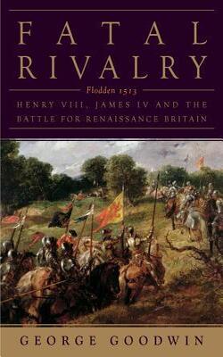 Fatal Rivalry: Flodden, 1513: Henry Viii And James Iv And The Decisive Battle For Renaissance Britain (without Cover)