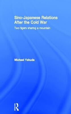 Sino Japanese Relations After The Cold War Two Tigers Sharing A Mountain  (hb 2014)