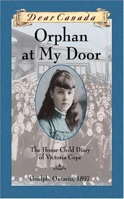 Orphan At My Door: The Home Child Diary Of Victoria Cope
