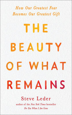The Beauty Of What Remains: How Our Greatest Fear Becomes Our Greatest Gift