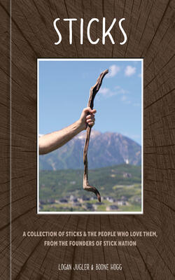 STICKS: A COLLECTION OF STICKS & THE PEOPLE WHO LOVE THEM, FROM THE FOUNDERS OF STICK NATION