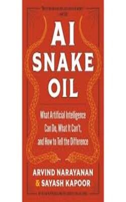 AI Snake Oil : What Artificial Intelligence Can Do, What It Can’t, and How to Tell the Difference 