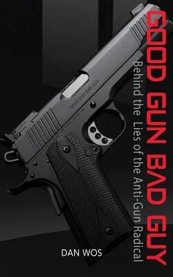 Good Gun Bad Guy: Behind The Lies Of The Anti-gun Radical
