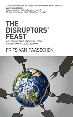 The Disruptors' Feast: How To Avoid Being Devoured In Today's Rapidly Changing Global Economy