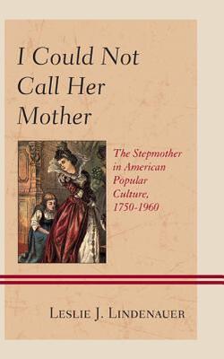 I Could Not Call Her Mother: The Stepmother In American Popular Culture, 1750–1960