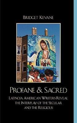 Profane  Sacred : Latino/a American Writers Reveal The Interplay Of The Secular And The Religious