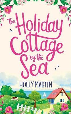 The Holiday Cottage By The Sea: An Utterly Gorgeous Feel Good Romantic Comedy