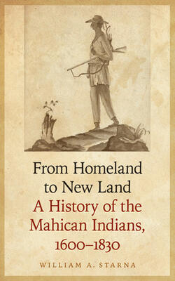 From Homeland To New Land: A History Of The Mahican Indians, 1600-1830 (the Iroquoians And Their World)