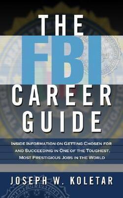 The Fbi Career Guide : Inside Information On Getting Chosen For And Succeeding In One Of The Toughest, Most Prestigious Jobs In The World