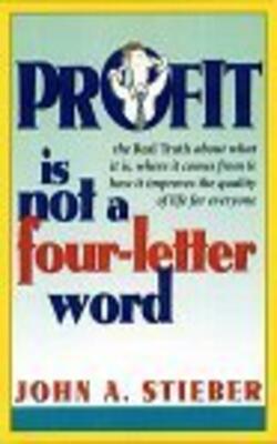 Profit Is Not A Four-letter Word - The Real Truth About What It Is, Where It Comes From, How It Improves The Quality Of Life For Everyone