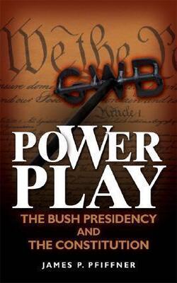 Power Play : The Bush Presidency And The Constitution