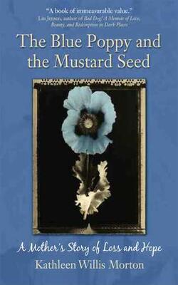 Blue Poppy And The Mustard Seed: A Mothers Story Of Loss And Hope