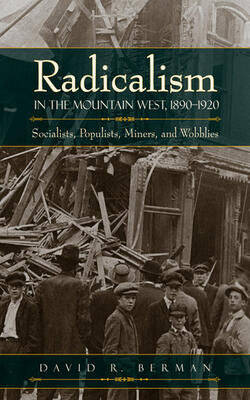 Radicalism In The Mountain West, 1890-1920: Socialists, Populists, Miners, And Wobblies