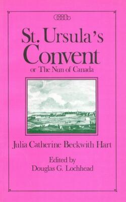 St. Ursulas Convent: Or The Nun Of Canada: Or The Nun Of Canada (centre For Editing Early Canadian Texts)