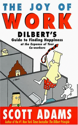 The Joy Of Work: Dilbert's Guide To Finding Happiness At The Expense Of Your Co-workers