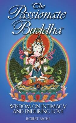 The Passionate Buddha: Wisdom On Intimacy And Enduring Love