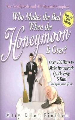 Who Makes The Bed When The Honeymoon Is Over:100 Ways To Make Housework Quick, Easy & Fair! (and Improve Your Sex Life, Too)