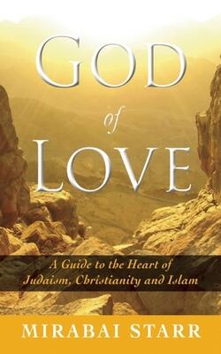 God Of Love: A Guide To The Heart Of Judaism, Christianity And Islam