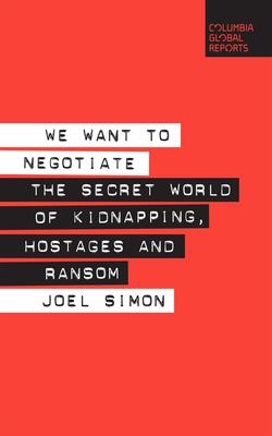 We Want To Negotiate : The Secret World Of Kidnapping, Hostages And Ransom