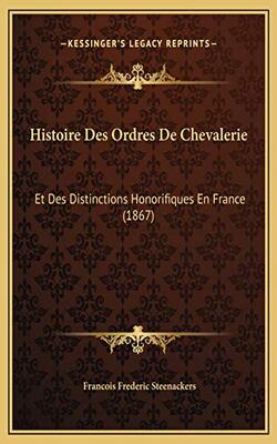 Histoire Des Ordres De Chevalerie: Et Des Distinctions Honorifiques En France (1867) (french Edition)