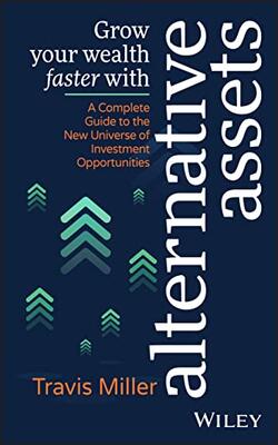 Grow Your Wealth Faster With Alternative Assets: A Complete Guide To The New Universe Of Investment Opportunities