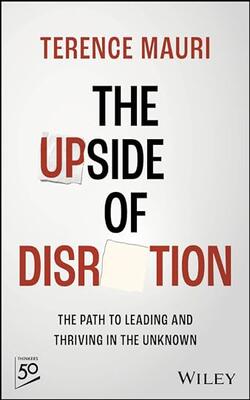 The Upside Of Disruption: The Path To Leading And Thriving In The Unknown