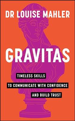 Gravitas: Timeless Skills To Communicate With Confidence And Build Trust