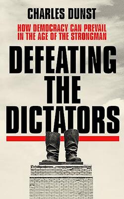 Defeating The Dictators: How Democracy Can Prevail In The Age Of The
Strongman