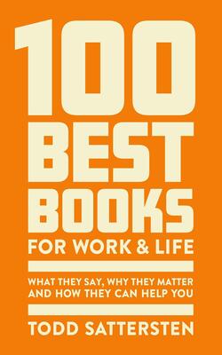 100 Best Books For Work And Life: What They Say, Why They Matter And How They Canhelp You