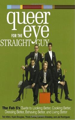 Queer Eye For The Straight Guy - The Fab 5*s Guide To Looking Better, Cooking Better, Dressing Better, Behaving Better, And Living Better