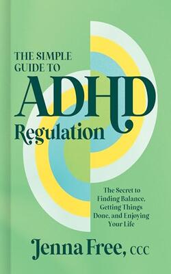 The Simple Guide To Adhd Regulation: The Secret To Finding Balance, Getting Things Done, And Enjoying Your Life