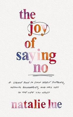 The Joy Of Saying No : A Simple Plan To Stop People Pleasing, Reclaim Boundaries, And Say Yes To The