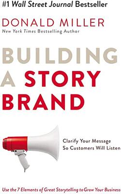 Building A Story Brand: Clarify Your Message So Customers Will Listen