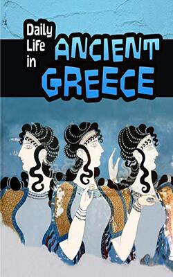 Daily Life In Ancient Greece (daily Life In Ancient Civilizations)