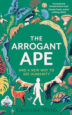 The Arrogant Ape: And A New Way To See Humanity