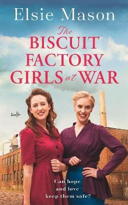 The Biscuit Factory Girls At War: An Uplifting Saga About War, Family And Friendship To Warm Your Heart