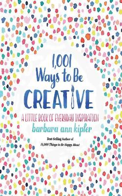 1,001 Ways To Be Creative: A Little Book Of Everyday Inspiration