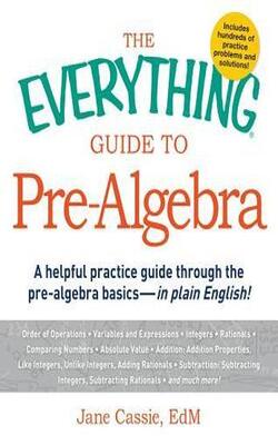 Everything Guide To Pre-Algebra: A Helpful Practice Guide Through the Pre-Algebra Basics - In Plain English!