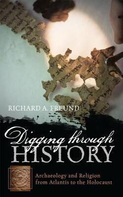 Digging Through History: Archaeology And Religion From Atlantis To The Holocaust