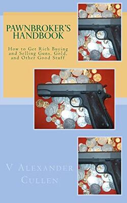 Pawnbroker's Handbook: How To Get Rich Buying And Selling Guns, Gold, And Other Good Stuff