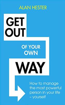 Get Out Of Your Own Way: How To Manage The Most Powerful Person In Your Life