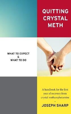 Quitting Crystal Meth: What To Expect & What To Do: A Handbook For The First Year Of Recovery From