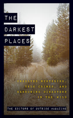 The Darkest Places: Unsolved Mysteries, True Crimes, And Harrowing