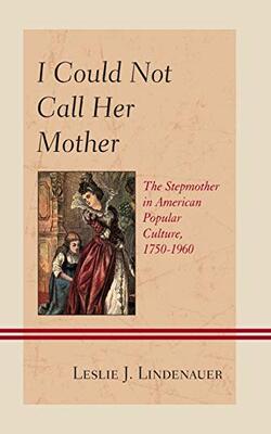 I Could Not Call Her Mother : The Stepmother In American Popular Culture, 1750-1960