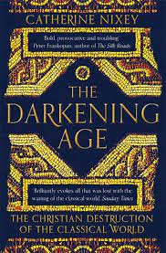 The Darkening Age: The Christian Destruction Of The Classical World