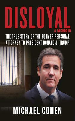 Disloyal: The True Story Of The Former Personal Attorney To President Donald J. Trump