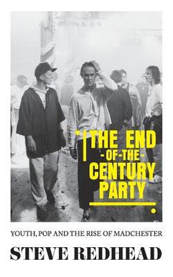 The End-of-the-century Party : Youth, Pop And The Rise Of Madchester